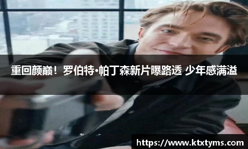 壹号国际重回颜巅！罗伯特·帕丁森新片曝路透 少年感满溢